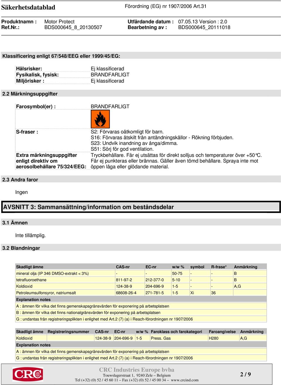 S16: Förvaras åtskilt från antändningskällor - Rökning förbjuden. S23: Undvik inandning av ånga/dimma. S51: Sörj för god ventilation. Tryckbehållare.