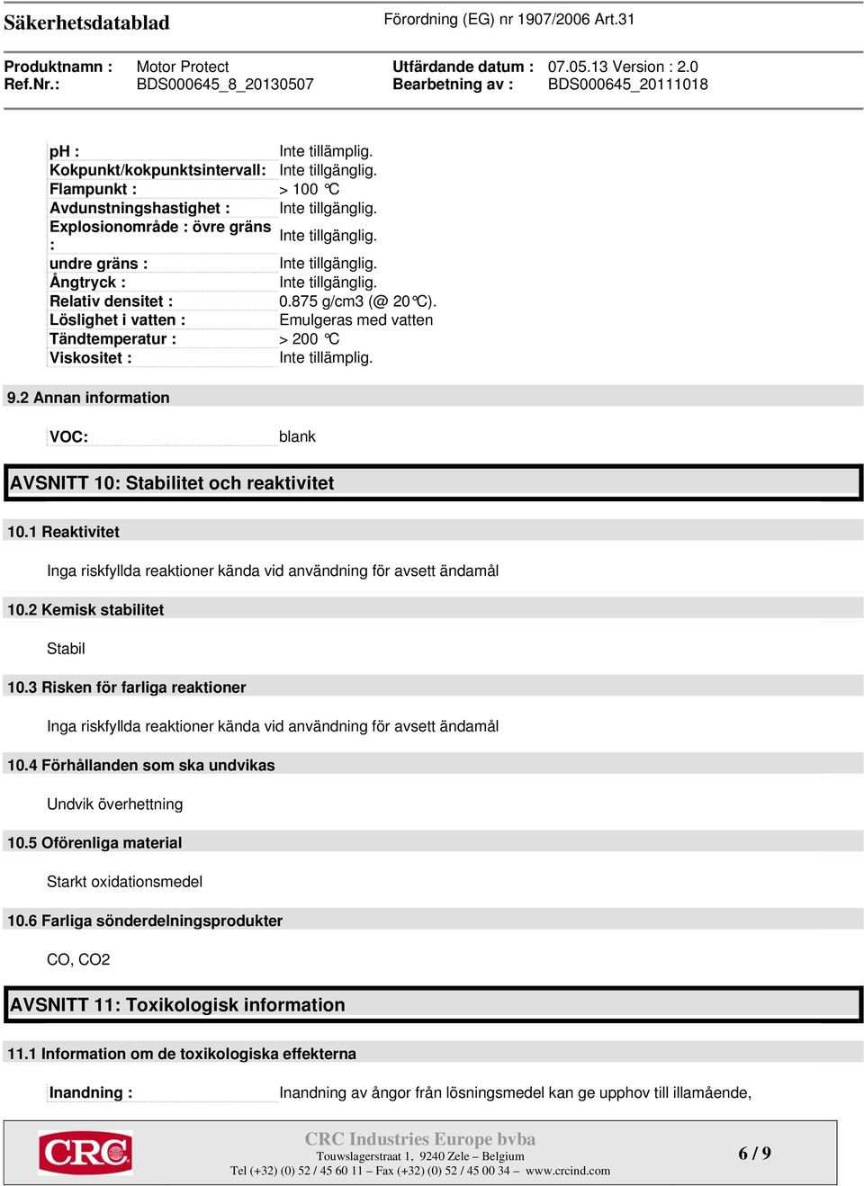 9.2 Annan information VOC: blank AVSNITT 10: Stabilitet och reaktivitet 10.1 Reaktivitet Inga riskfyllda reaktioner kända vid användning för avsett ändamål 10.2 Kemisk stabilitet Stabil 10.