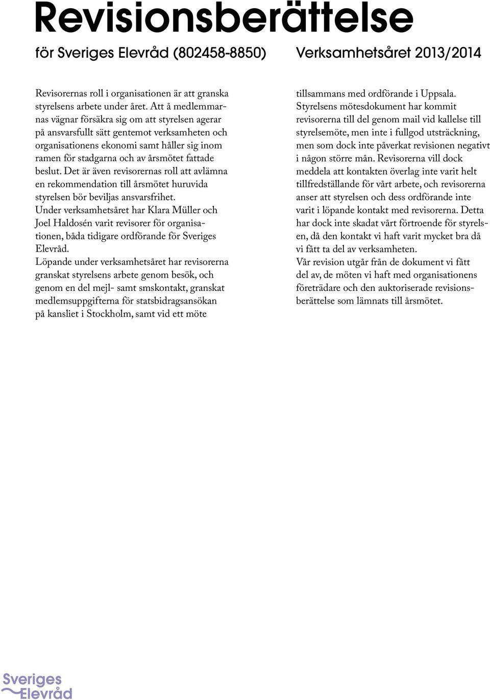 beslut. Det är även revisorernas roll att avlämna en rekommendation till årsmötet huruvida styrelsen bör beviljas ansvarsfrihet.