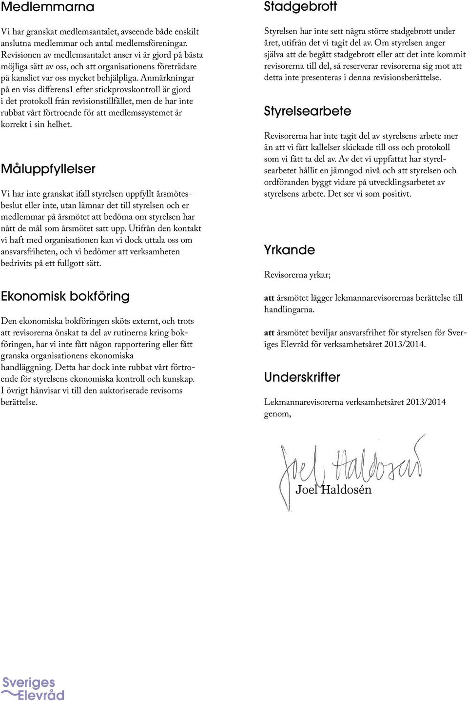 Anmärkningar på en viss differens1 efter stickprovskontroll är gjord i det protokoll från revisionstillfället, men de har inte rubbat vårt förtroende för att medlemssystemet är korrekt i sin helhet.