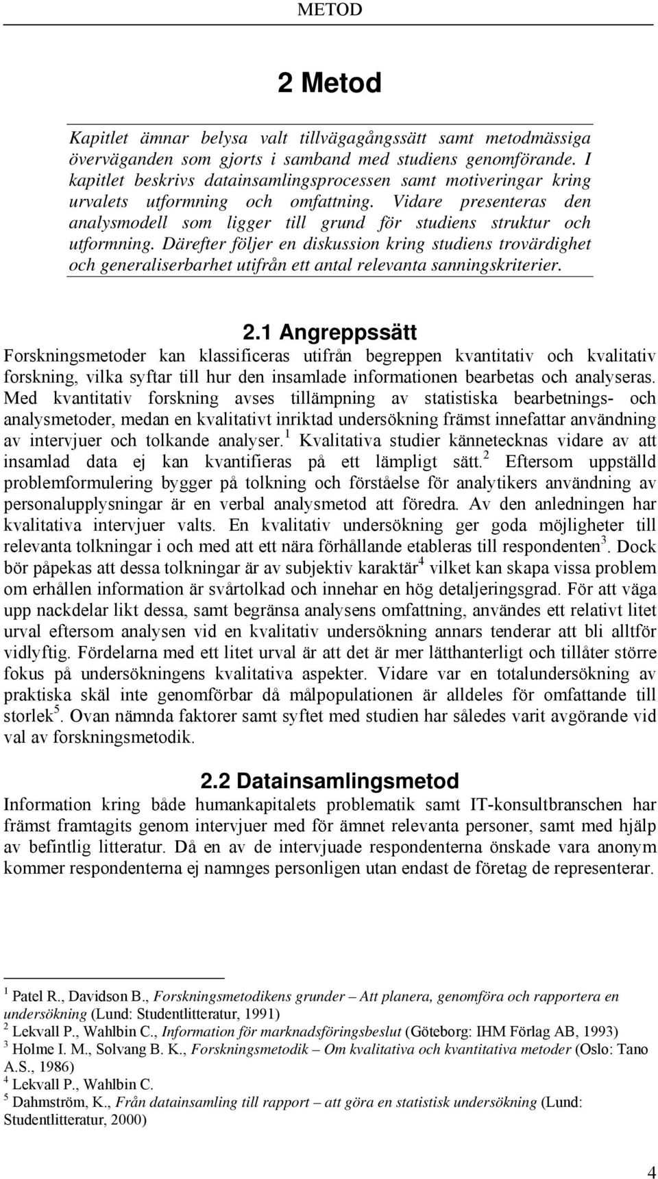 Därefter följer en diskussion kring studiens trovärdighet och generaliserbarhet utifrån ett antal relevanta sanningskriterier. 2.