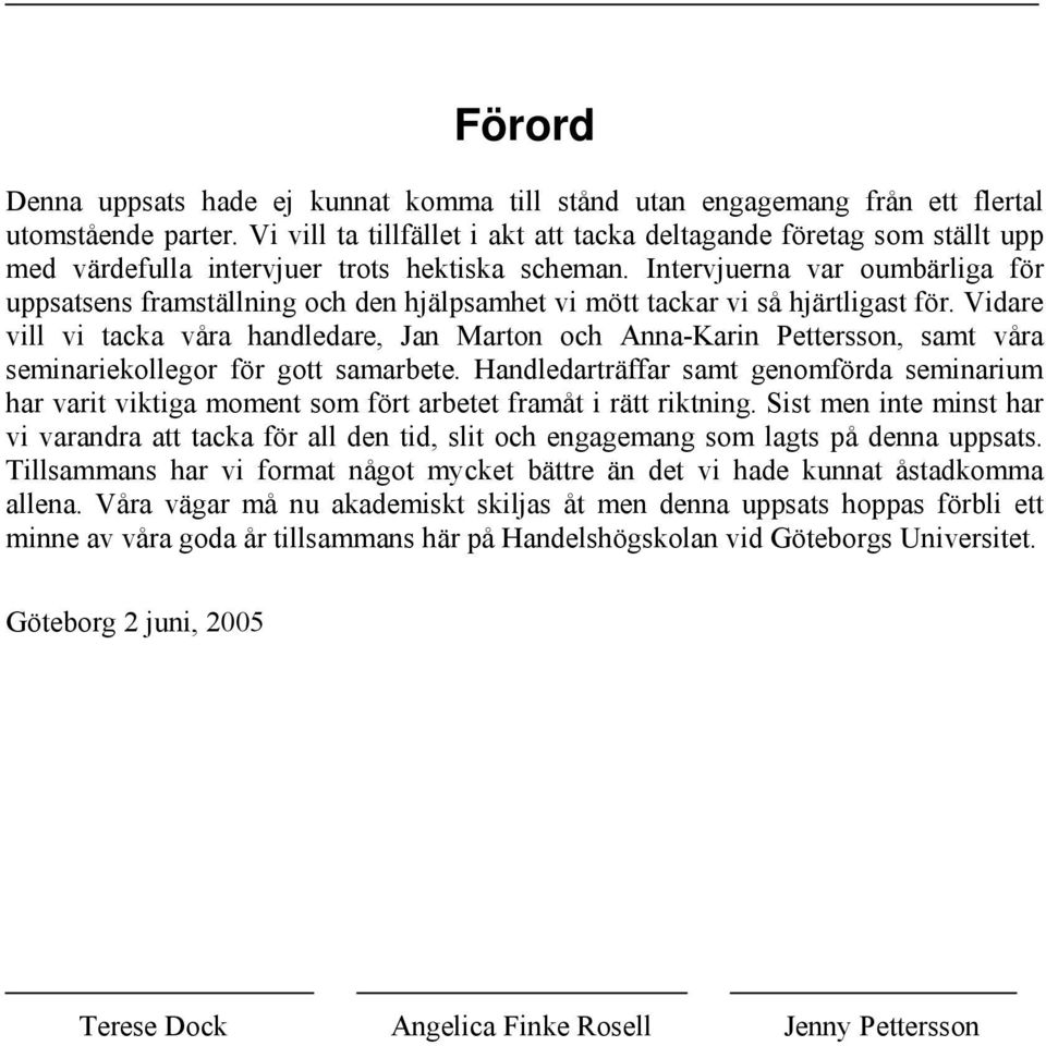 Intervjuerna var oumbärliga för uppsatsens framställning och den hjälpsamhet vi mött tackar vi så hjärtligast för.