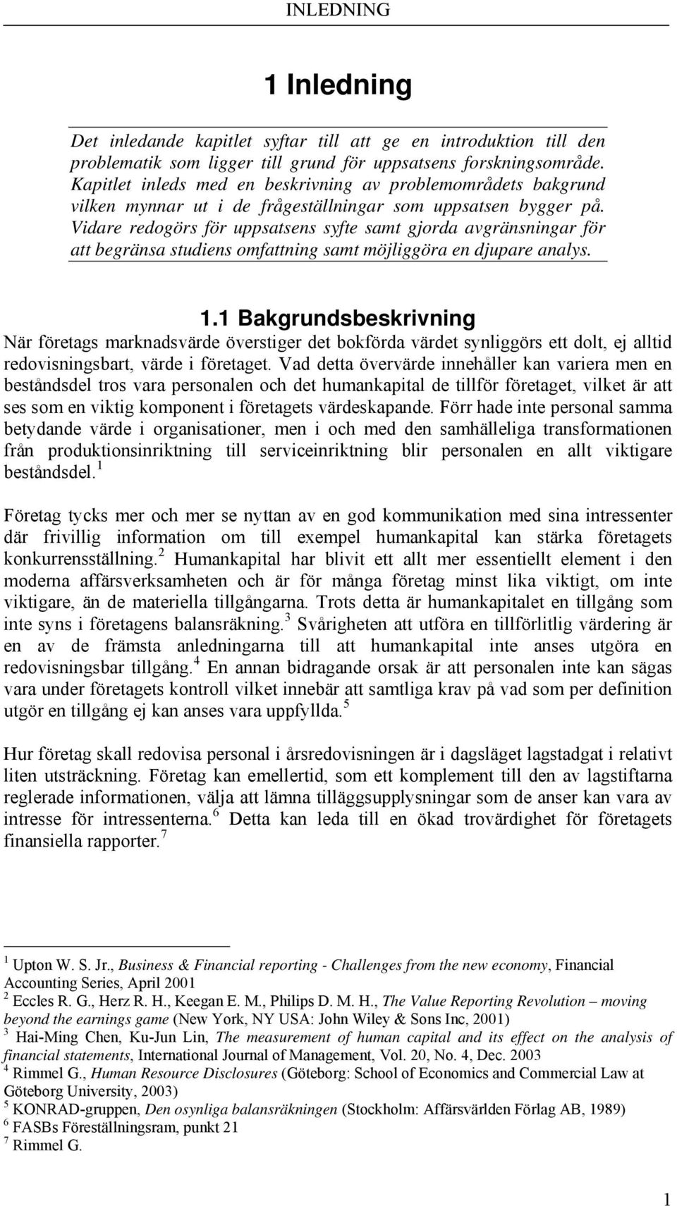 Vidare redogörs för uppsatsens syfte samt gjorda avgränsningar för att begränsa studiens omfattning samt möjliggöra en djupare analys. 1.