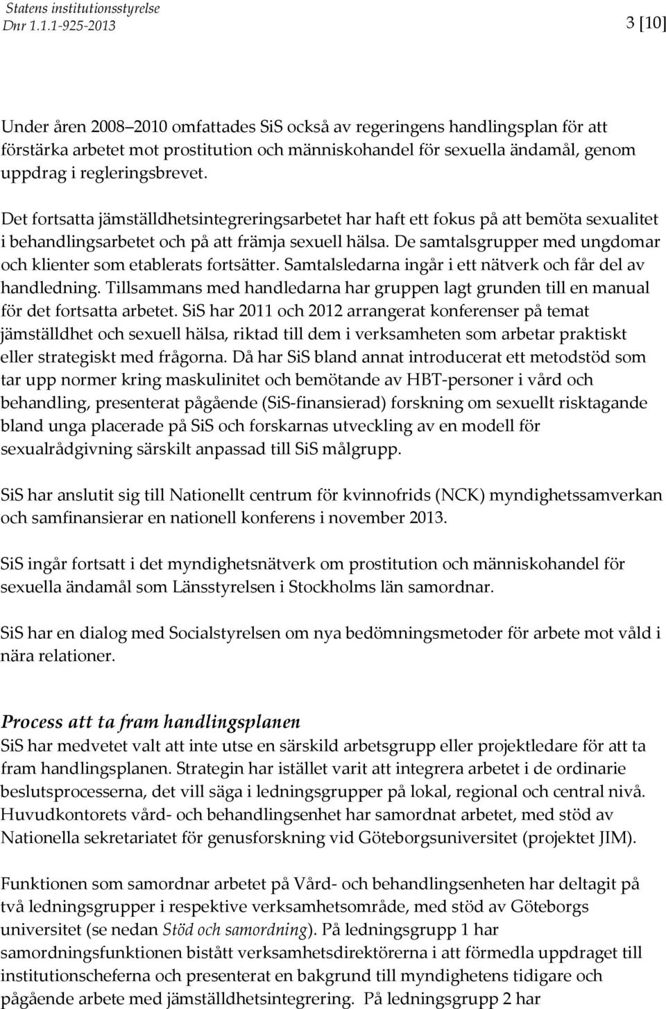 De samtalsgrupper med ungdomar och klienter som etablerats fortsätter. Samtalsledarna ingår i ett nätverk och får del av handledning.