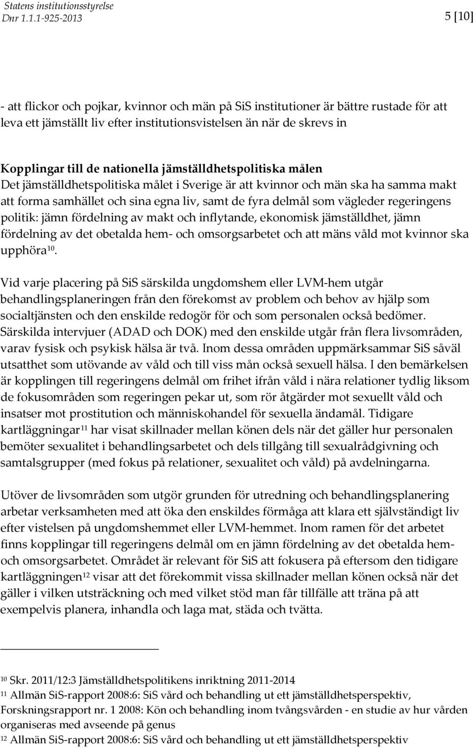 politik: jämn fördelning av makt och inflytande, ekonomisk jämställdhet, jämn fördelning av det obetalda hem- och omsorgsarbetet och att mäns våld mot kvinnor ska upphöra 10.