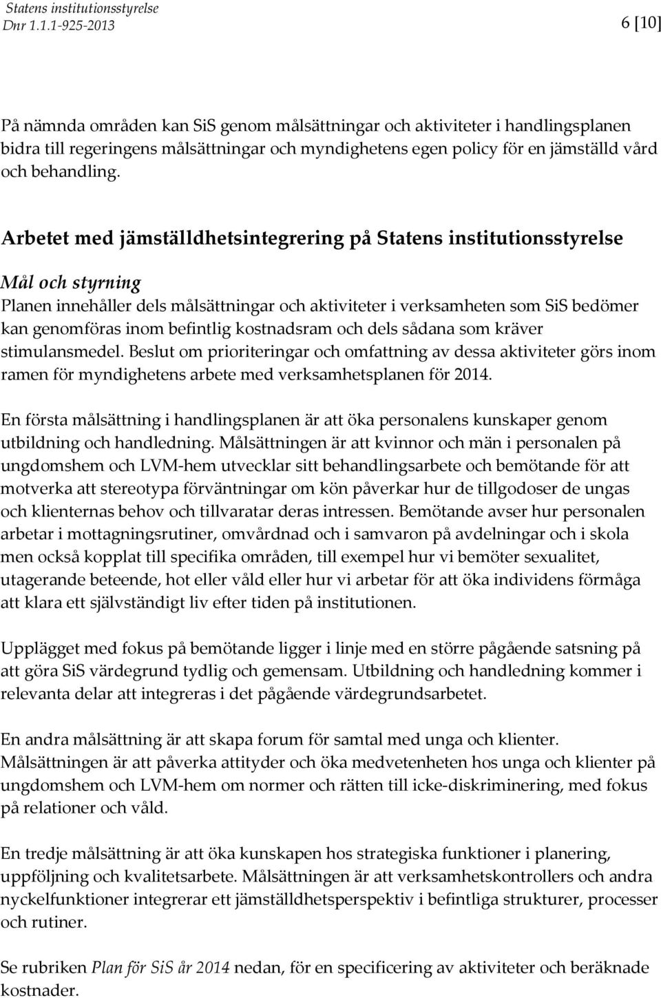 kostnadsram och dels sådana som kräver stimulansmedel. Beslut om prioriteringar och omfattning av dessa aktiviteter görs inom ramen för myndighetens arbete med verksamhetsplanen för 2014.