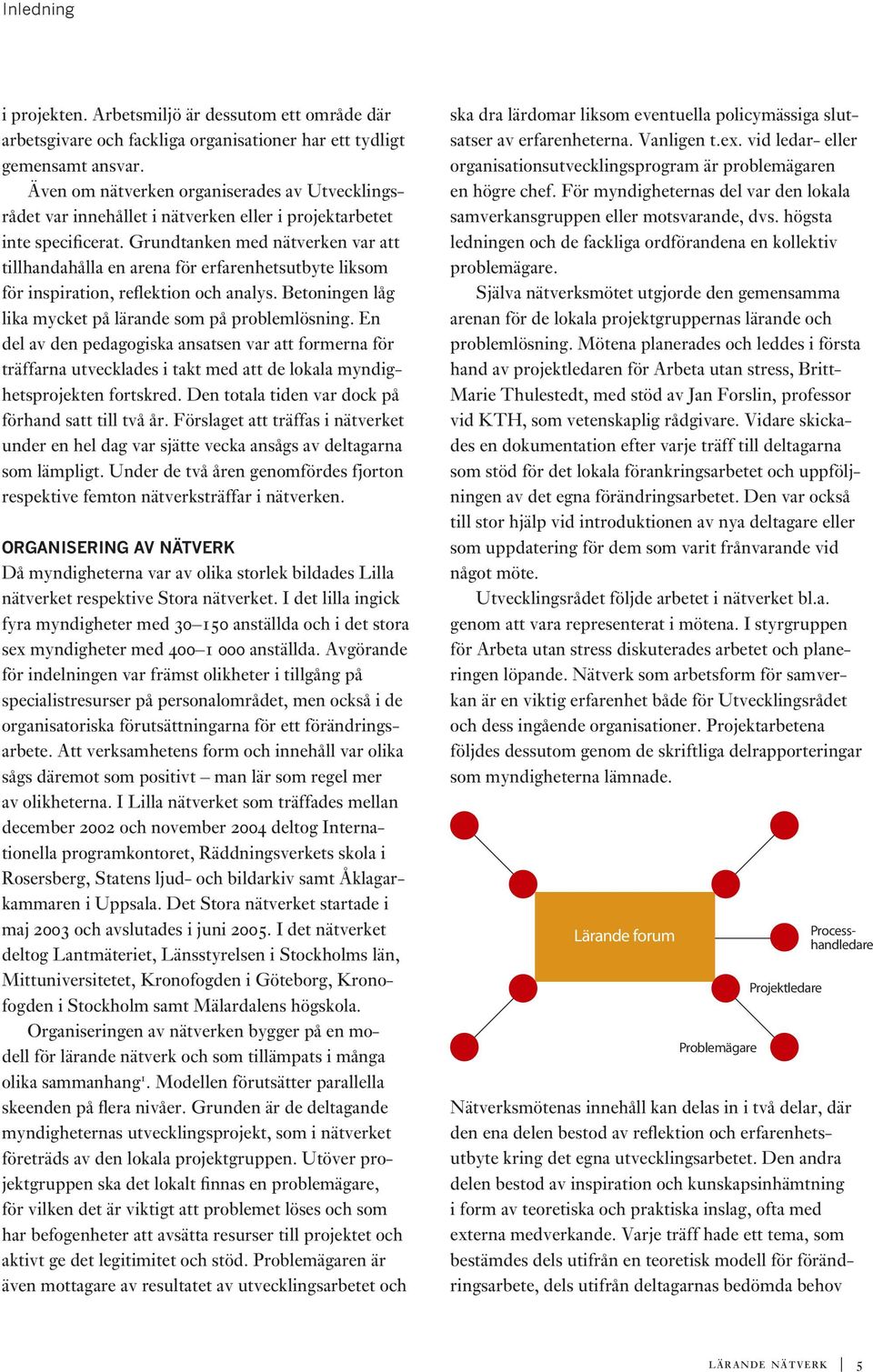 Grundtanken med nätverken var att tillhandahålla en arena för erfarenhetsutbyte liksom för inspiration, reflektion och analys. Betoningen låg lika mycket på lärande som på problemlösning.