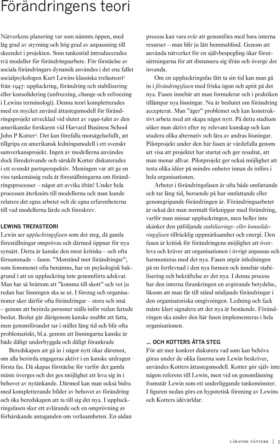 För förståelse av sociala förändringars dynamik användes i det ena fallet socialpsykologen Kurt Lewins klassiska trefasteori 2 från 1947: uppluckring, förändring och stabilisering eller konsolidering