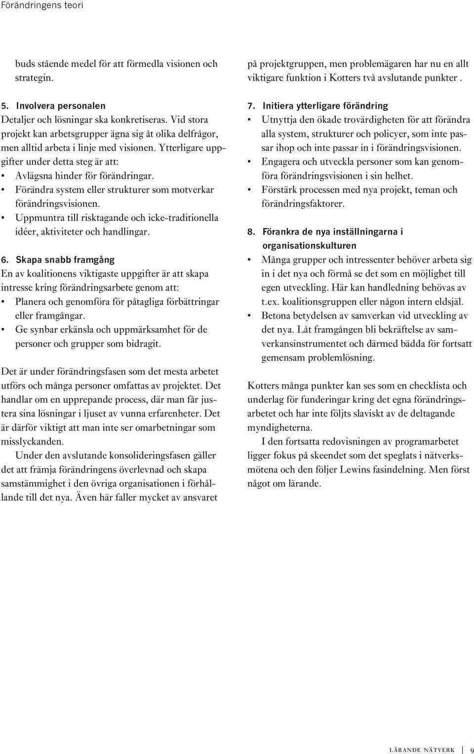 Förändra system eller strukturer som motverkar förändringsvisionen. Uppmuntra till risktagande och icke-traditionella idéer, aktiviteter och handlingar. 6.