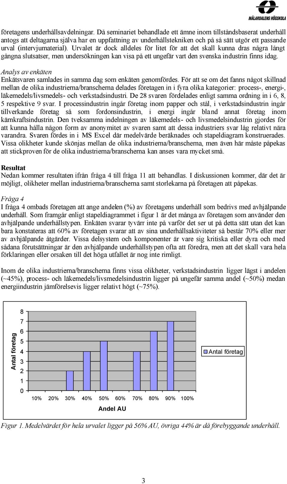 Urvalet är dock alldeles för litet för att det skall kunna dras några långt gångna slutsatser, men undersökningen kan visa på ett ungefär vart den svenska industrin finns idag.