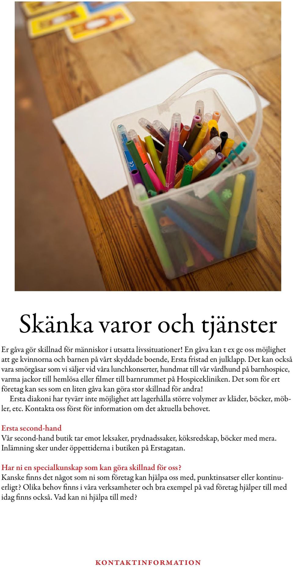 Det kan också vara smörgåsar som vi säljer vid våra lunchkonserter, hundmat till vår vårdhund på barnhospice, varma jackor till hemlösa eller filmer till barnrummet på Hospicekliniken.