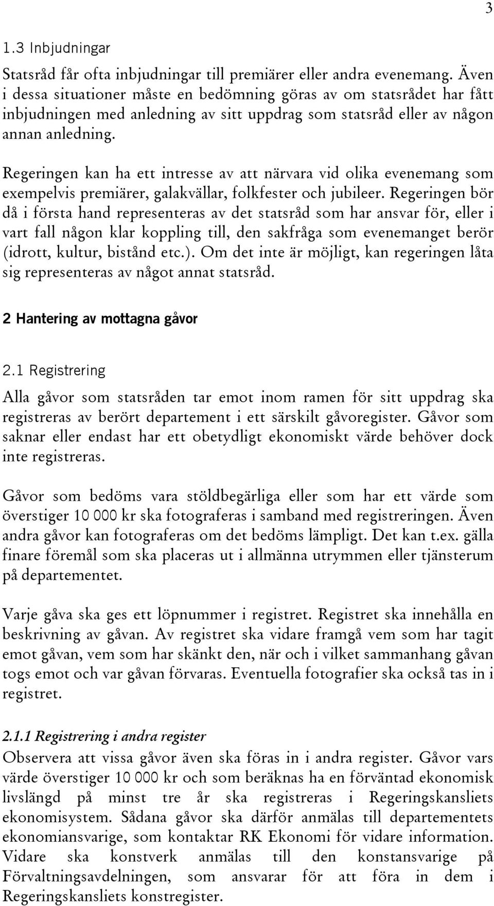 Regeringen kan ha ett intresse av att närvara vid olika evenemang som exempelvis premiärer, galakvällar, folkfester och jubileer.