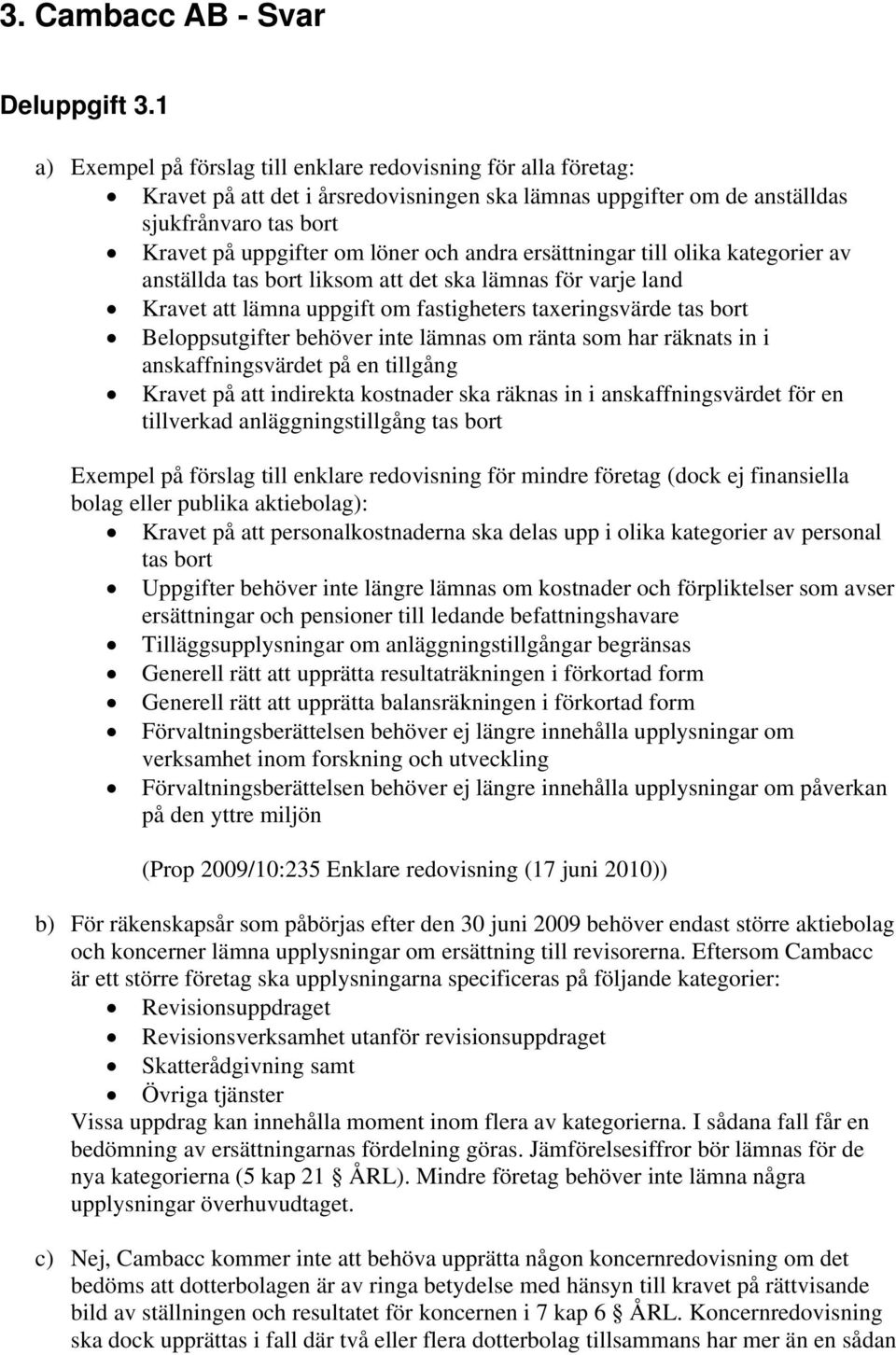 andra ersättningar till olika kategorier av anställda tas bort liksom att det ska lämnas för varje land Kravet att lämna uppgift om fastigheters taxeringsvärde tas bort Beloppsutgifter behöver inte