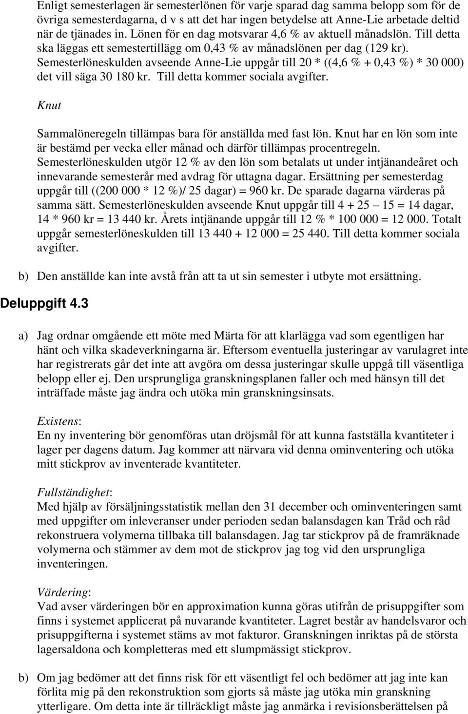 Semesterlöneskulden avseende Anne-Lie uppgår till 20 * ((4,6 % + 0,43 %) * 30 000) det vill säga 30 180 kr. Till detta kommer sociala avgifter.