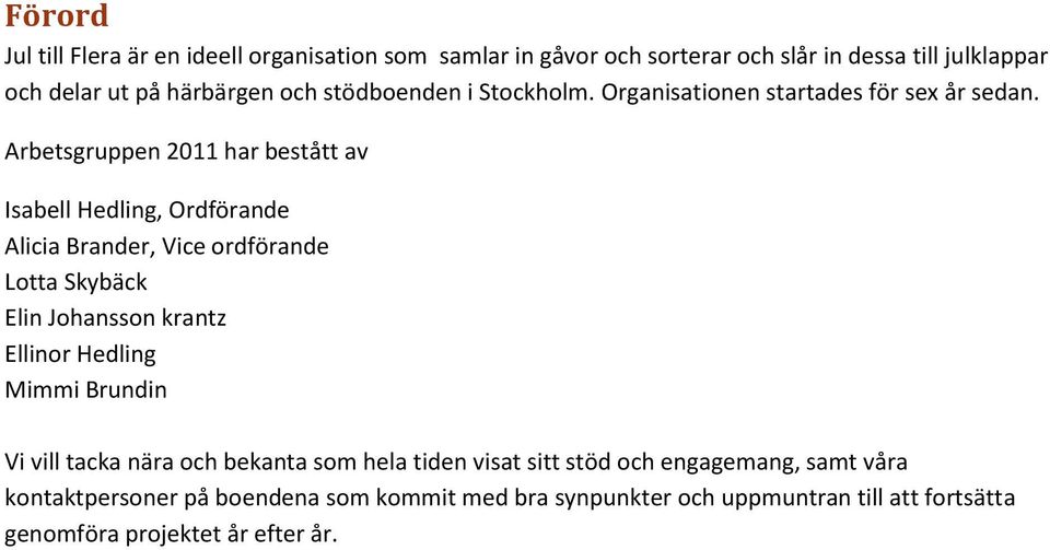 Arbetsgruppen 2011 har bestått av Isabell Hedling, Ordförande Alicia Brander, Vice ordförande Lotta Skybäck Elin Johansson krantz Ellinor Hedling