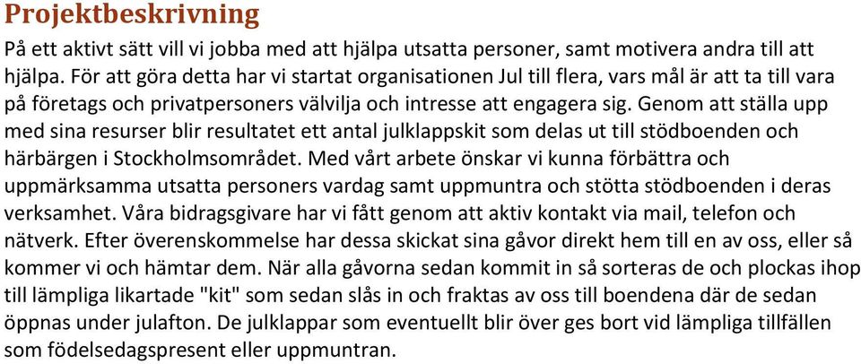 Genom att ställa upp med sina resurser blir resultatet ett antal julklappskit som delas ut till stödboenden och härbärgen i Stockholmsområdet.