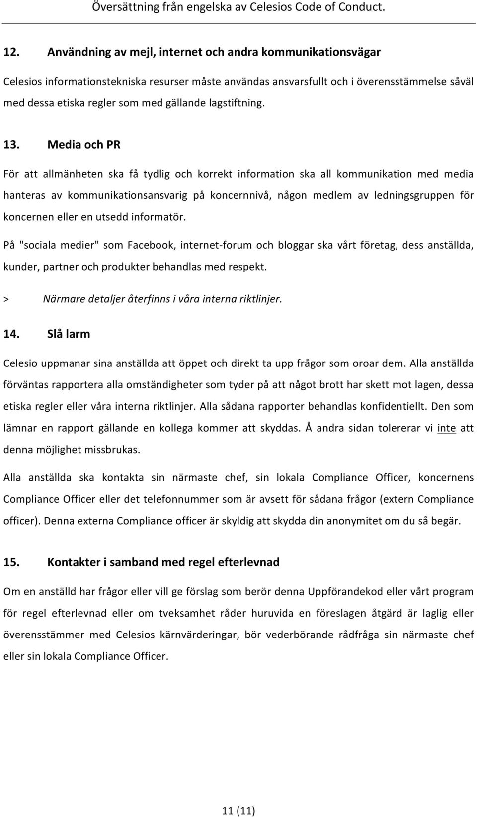 Media och PR För att allmänheten ska få tydlig och korrekt information ska all kommunikation med media hanteras av kommunikationsansvarig på koncernnivå, någon medlem av ledningsgruppen för koncernen