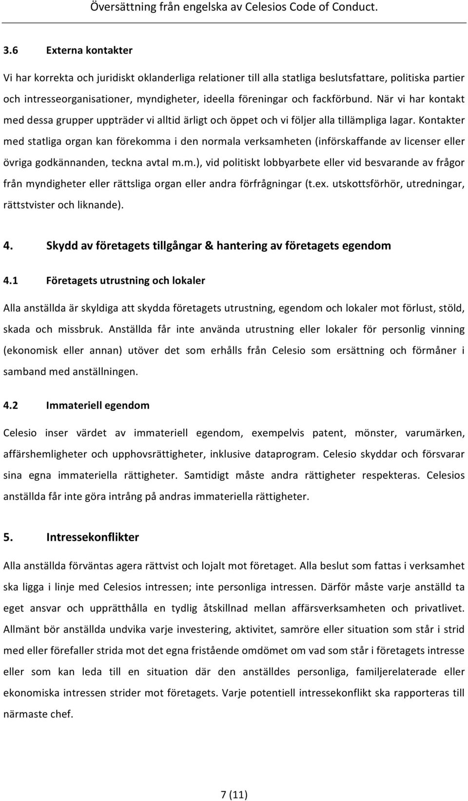 Kontakter med statliga organ kan förekomma i den normala verksamheten (införskaffande av licenser eller övriga godkännanden, teckna avtal m.m.), vid politiskt lobbyarbete eller vid besvarande av frågor från myndigheter eller rättsliga organ eller andra förfrågningar (t.