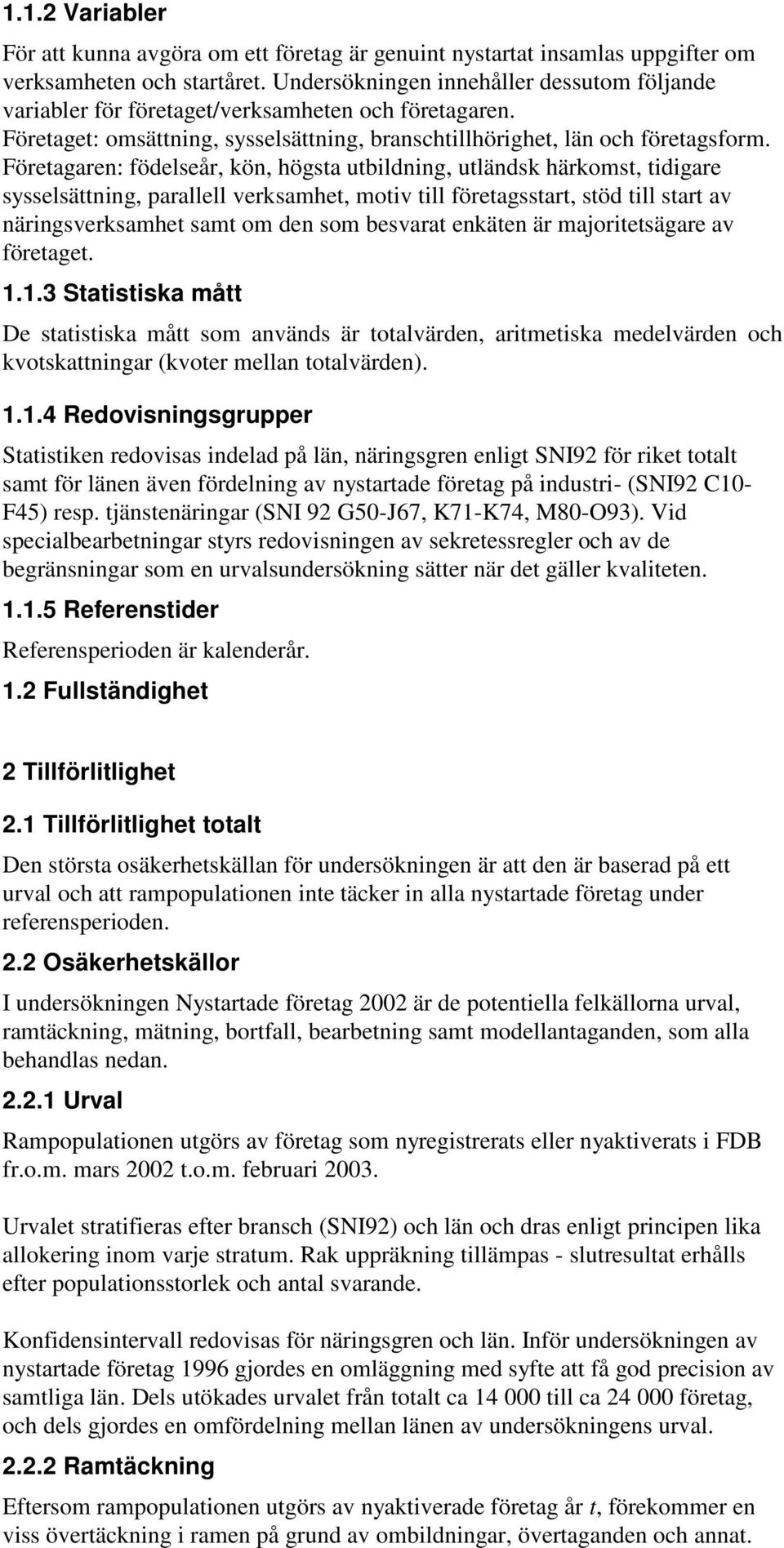 Företagaren: födelseår, kön, högsta utbildning, utländsk härkomst, tidigare sysselsättning, parallell verksamhet, motiv till företagsstart, stöd till start av näringsverksamhet samt om den som