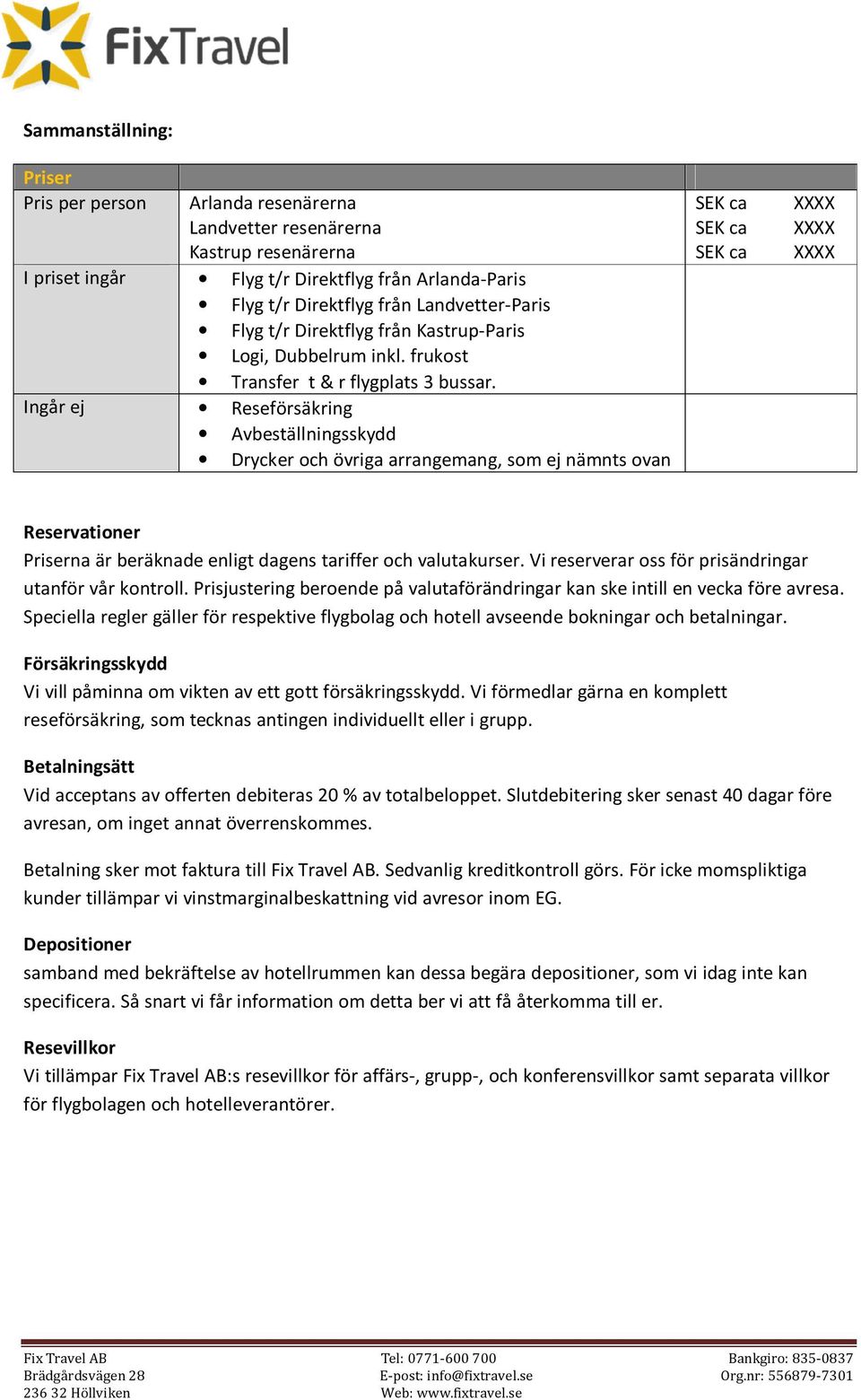 Ingår ej Reseförsäkring Avbeställningsskydd Drycker och övriga arrangemang, som ej nämnts ovan SEK ca SEK ca SEK ca XXXX XXXX XXXX Reservationer Priserna är beräknade enligt dagens tariffer och