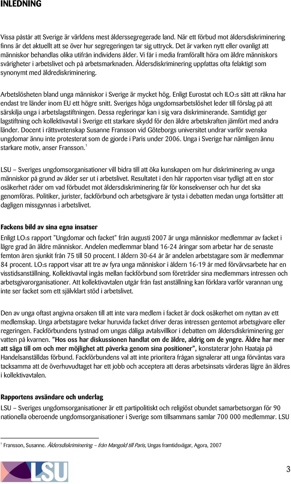 Åldersdiskriminering uppfattas ofta felaktigt som synonymt med äldrediskriminering. Arbetslösheten bland unga människor i Sverige är mycket hög.