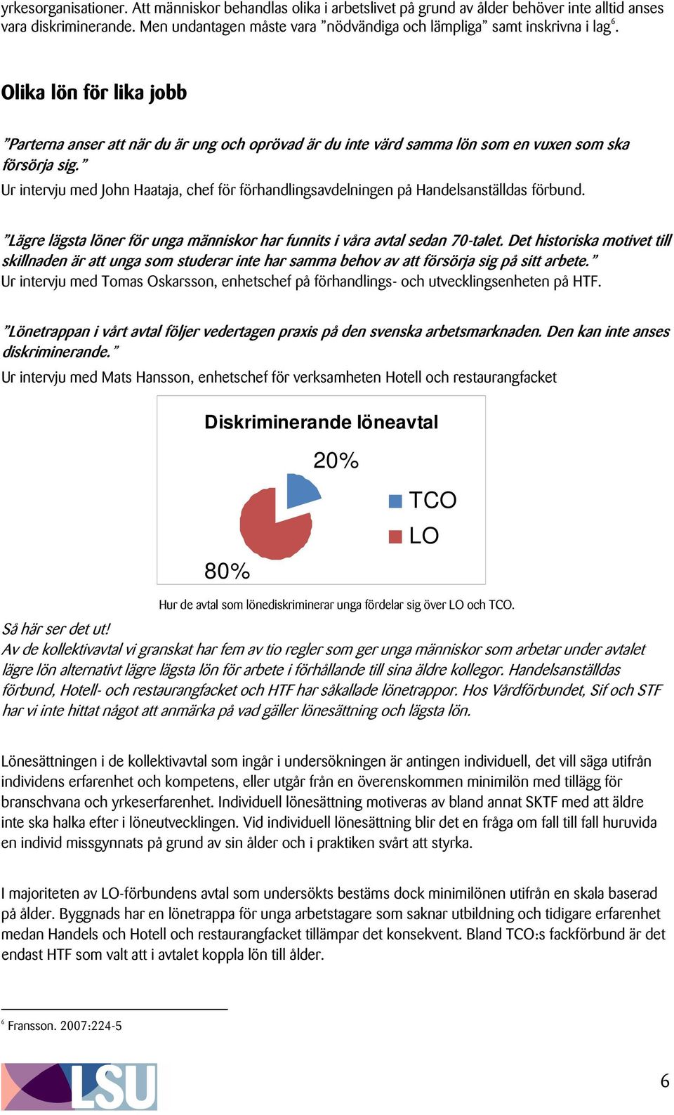 Olika lön för lika jobb Parterna anser att när du är ung och oprövad är du inte värd samma lön som en vuxen som ska försörja sig.