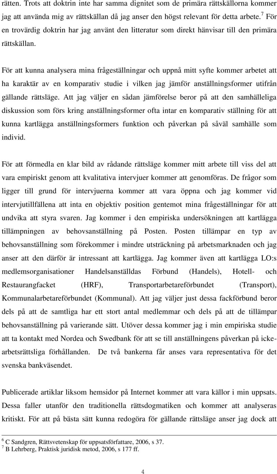 För att kunna analysera mina frågeställningar och uppnå mitt syfte kommer arbetet att ha karaktär av en komparativ studie i vilken jag jämför anställningsformer utifrån gällande rättsläge.