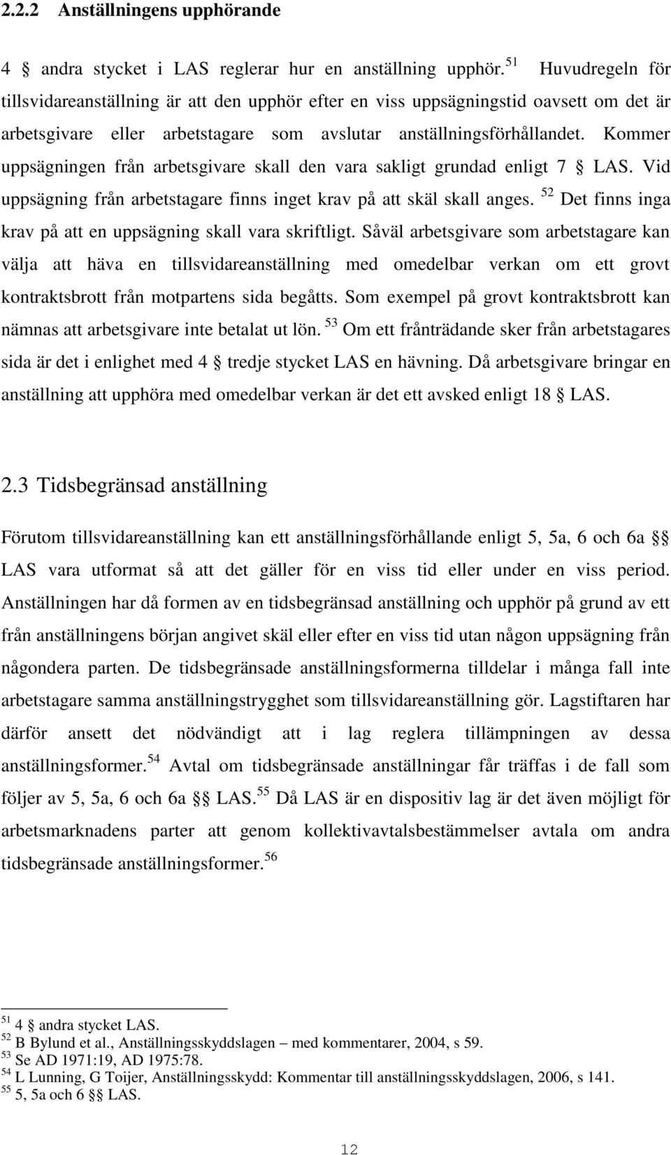 Kommer uppsägningen från arbetsgivare skall den vara sakligt grundad enligt 7 LAS. Vid uppsägning från arbetstagare finns inget krav på att skäl skall anges.