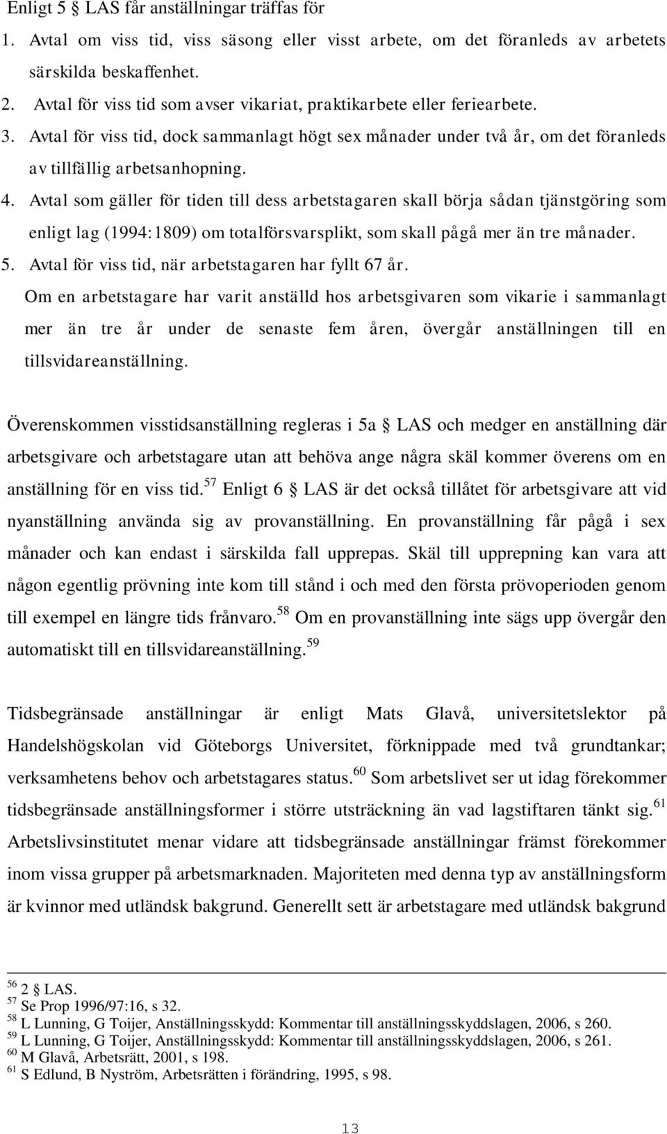 Avtal som gäller för tiden till dess arbetstagaren skall börja sådan tjänstgöring som enligt lag (1994:1809) om totalförsvarsplikt, som skall pågå mer än tre månader. 5.