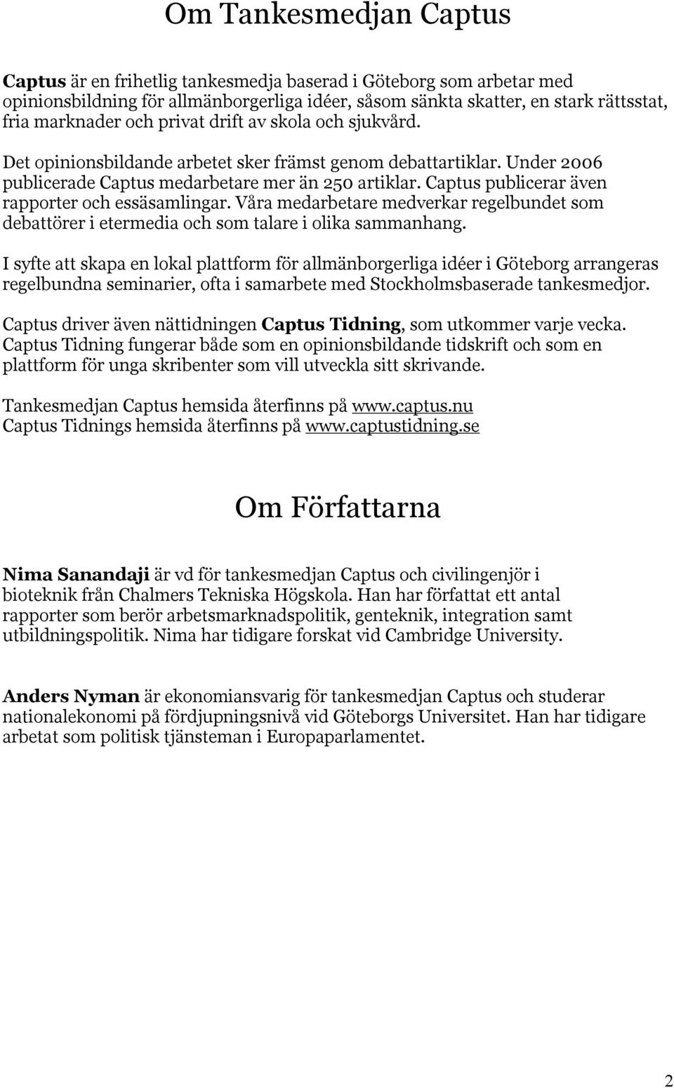 Captus publicerar även rapporter och essäsamlingar. Våra medarbetare medverkar regelbundet som debattörer i etermedia och som talare i olika sammanhang.