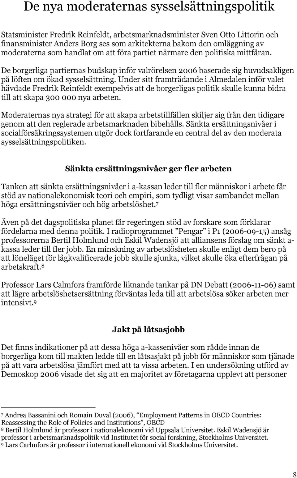 Under sitt framträdande i Almedalen inför valet hävdade Fredrik Reinfeldt exempelvis att de borgerligas politik skulle kunna bidra till att skapa 300 000 nya arbeten.