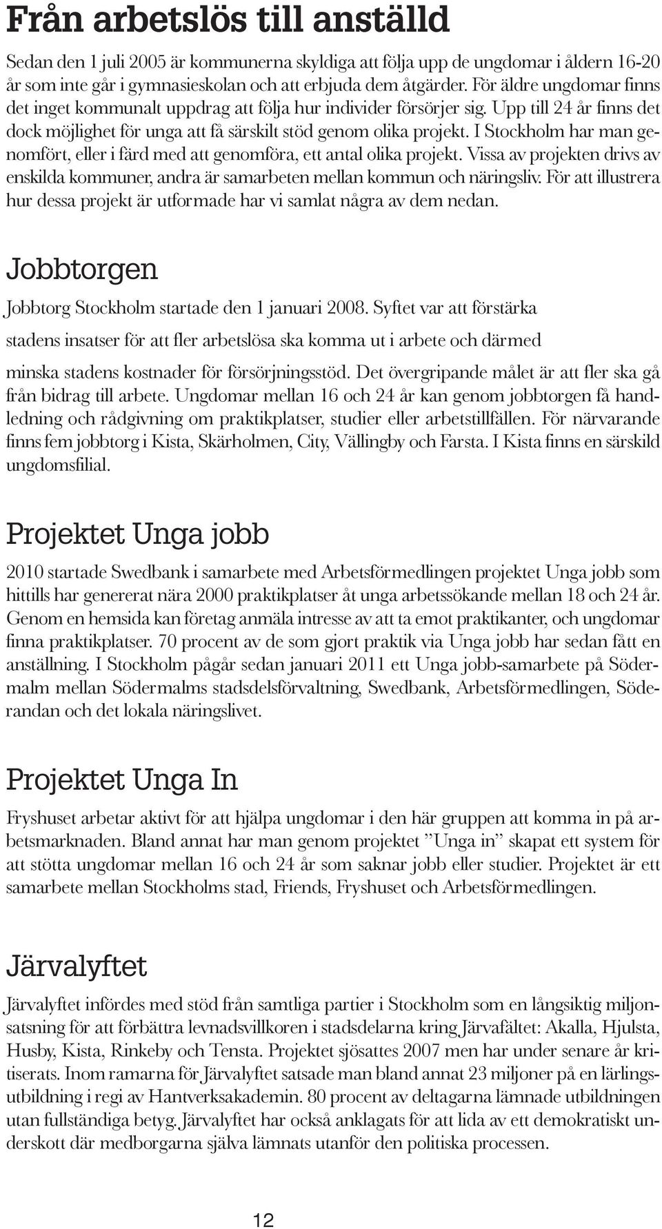 I Stockholm har man genomfört, eller i färd med att genomföra, ett antal olika projekt. Vissa av projekten drivs av enskilda kommuner, andra är samarbeten mellan kommun och näringsliv.