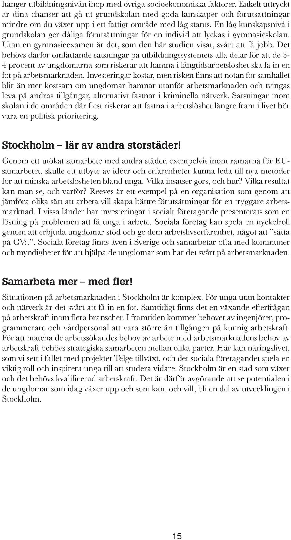 En låg kunskapsnivå i grundskolan ger dåliga förutsättningar för en individ att lyckas i gymnasieskolan. Utan en gymnasieexamen är det, som den här studien visat, svårt att få jobb.