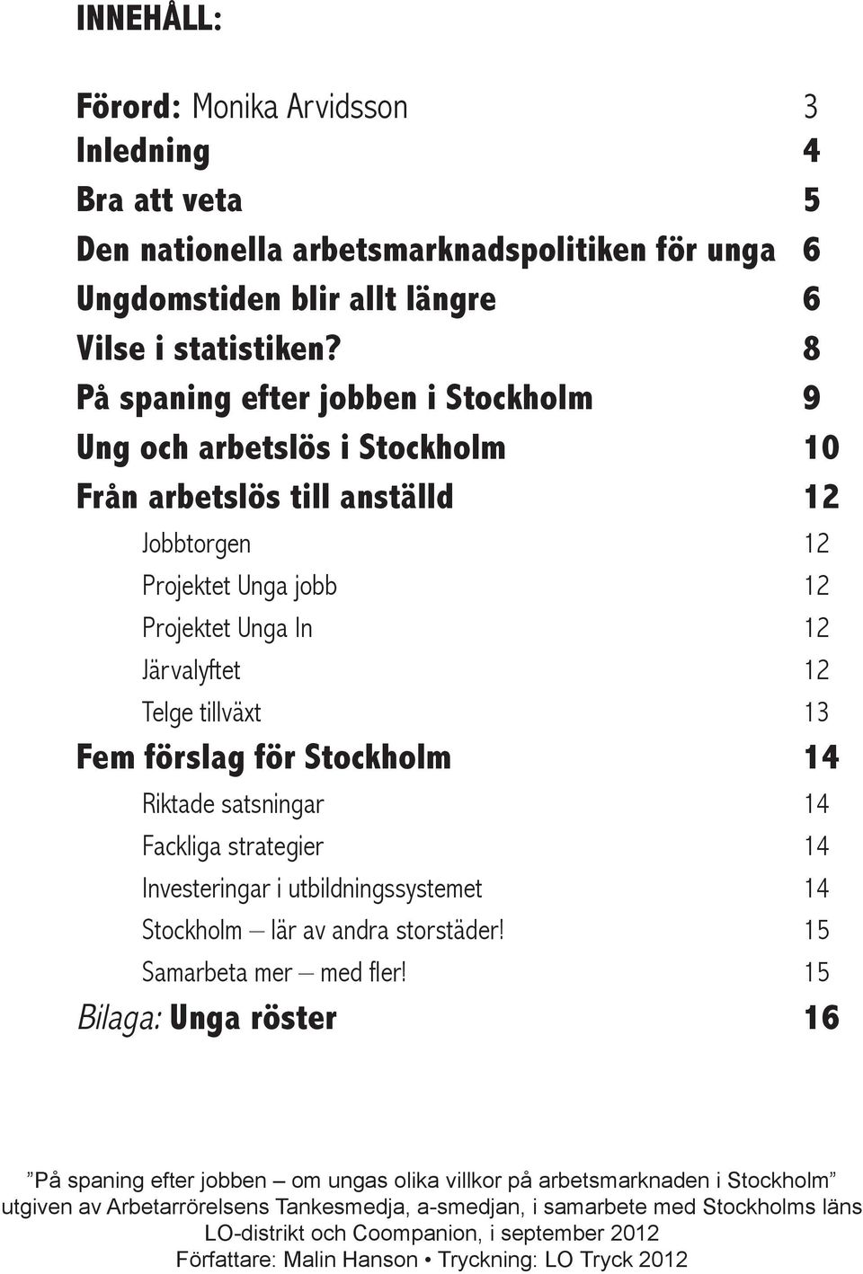 förslag för stockholm 14 Riktade satsningar 14 Fackliga strategier 14 Investeringar i utbildningssystemet 14 Stockholm lär av andra storstäder! 15 Samarbeta mer med fler!
