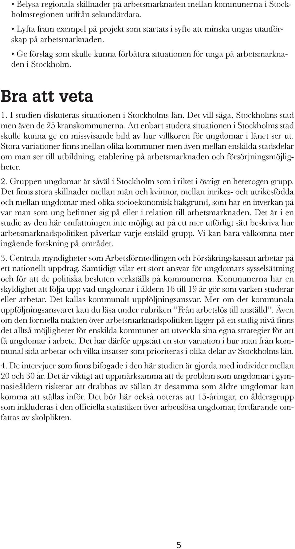 Bra att veta 1. I studien diskuteras situationen i Stockholms län. Det vill säga, Stockholms stad men även de 25 kranskommunerna.