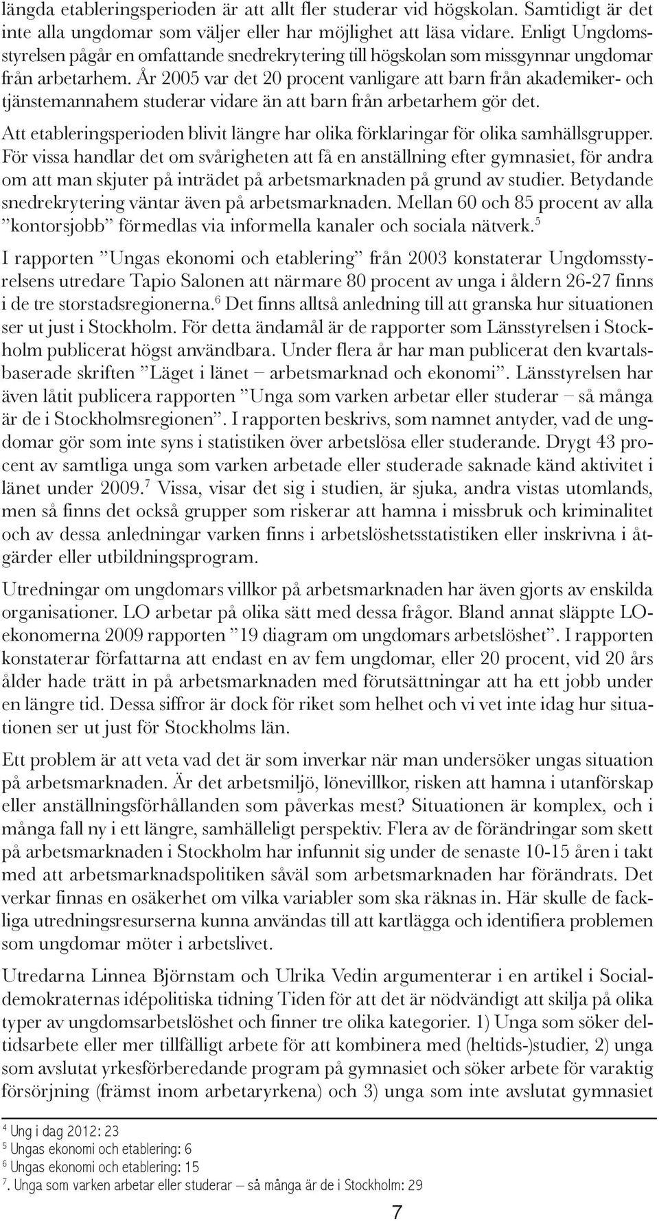 År 2005 var det 20 procent vanligare att barn från akademiker- och tjänstemannahem studerar vidare än att barn från arbetarhem gör det.