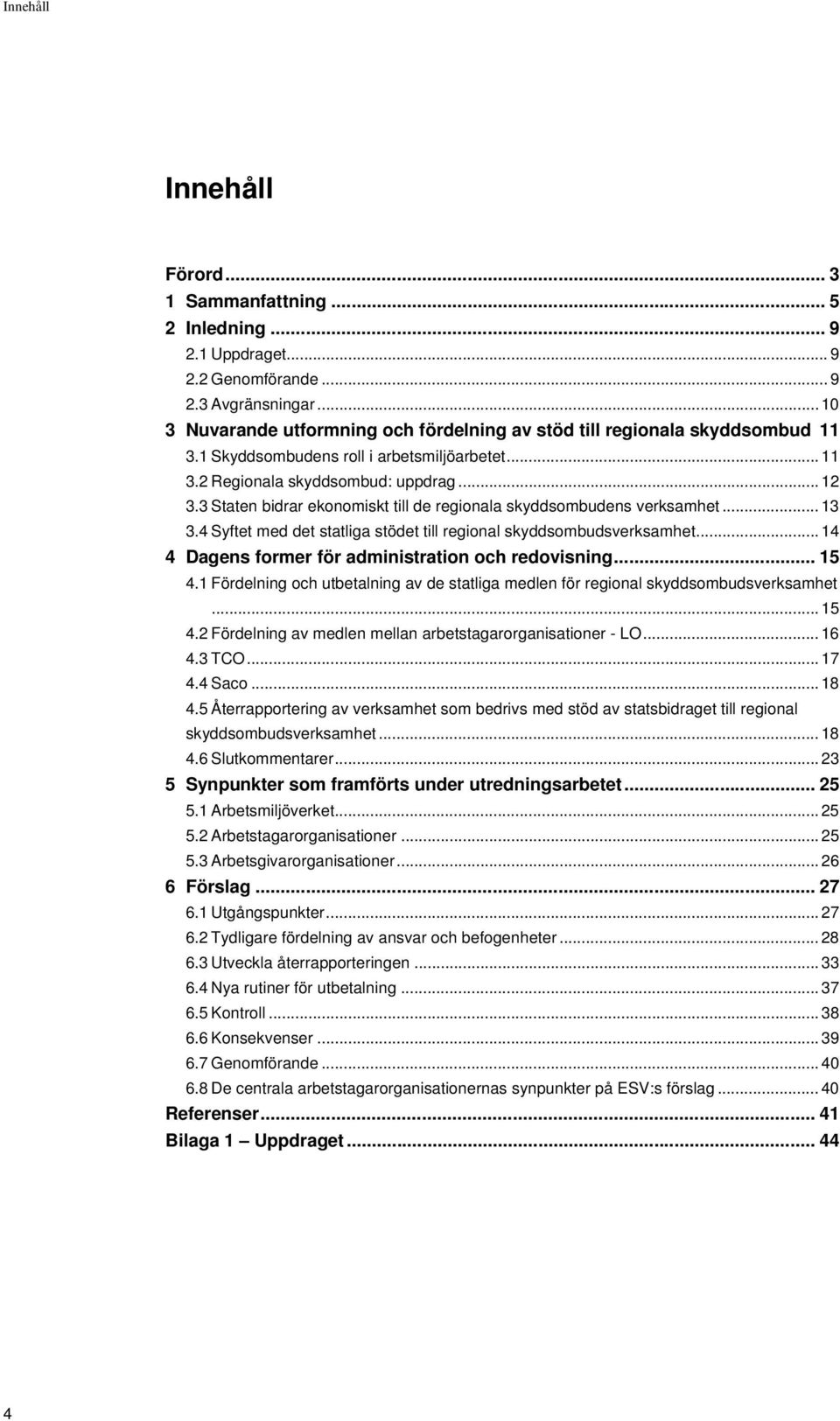 3 Staten bidrar ekonomiskt till de regionala skyddsombudens verksamhet... 13 3.4 Syftet med det statliga stödet till regional skyddsombudsverksamhet.