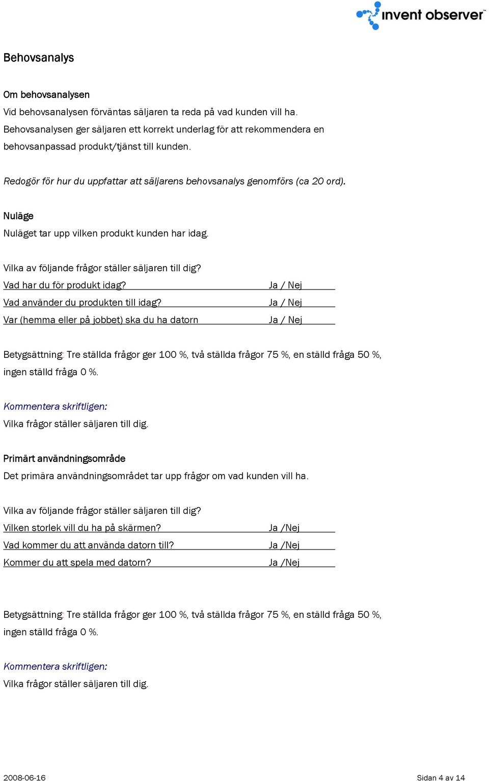 Nuläge Nuläget tar upp vilken produkt kunden har idag. Vilka av följande frågor ställer säljaren till dig? Vad har du för produkt idag? Vad använder du produkten till idag?