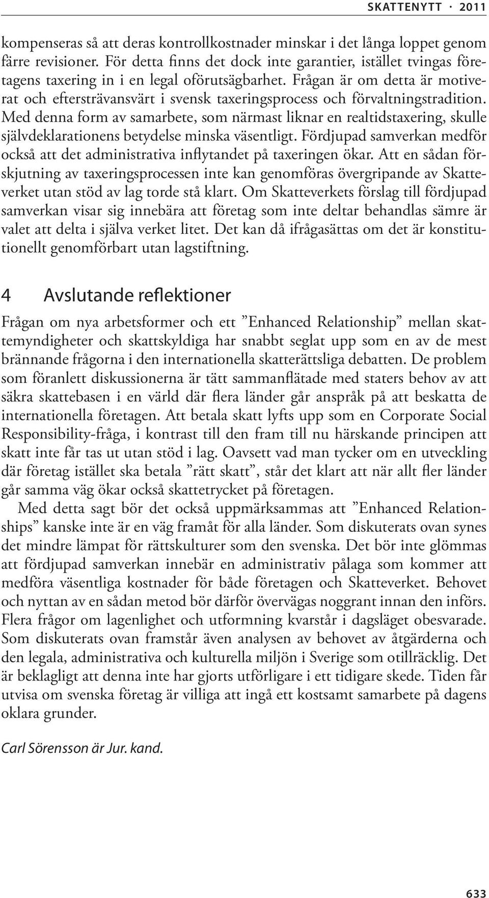 Frågan är om detta är motiverat och eftersträvansvärt i svensk taxeringsprocess och förvaltningstradition.