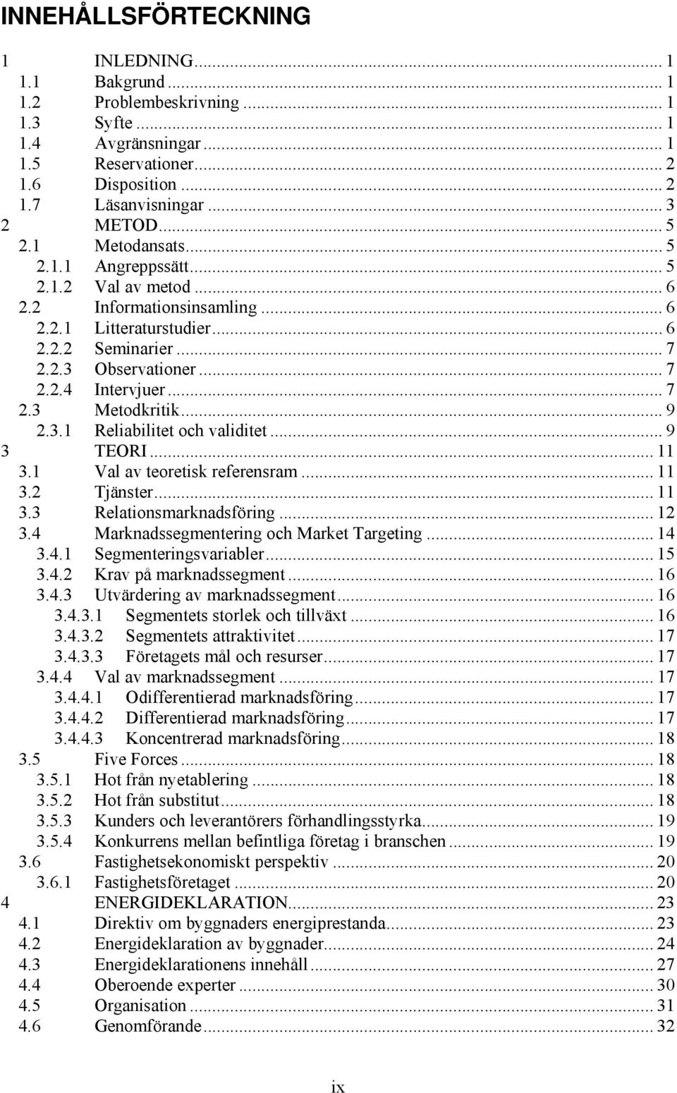 .. 7 2.3 Metodkritik... 9 2.3.1 Reliabilitet och validitet... 9 3 TEORI... 11 3.1 Val av teoretisk referensram... 11 3.2 Tjänster... 11 3.3 Relationsmarknadsföring... 12 3.