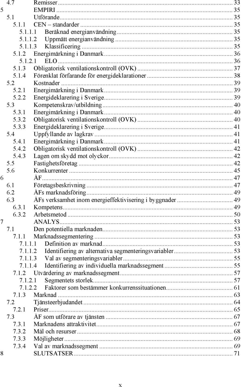 .. 39 5.3 Kompetenskrav/utbildning... 40 5.3.1 Energimärkning i Danmark... 40 5.3.2 Obligatorisk ventilationskontroll (OVK)... 40 5.3.3 Energideklarering i Sverige... 41 5.4 Uppfyllande av lagkrav.