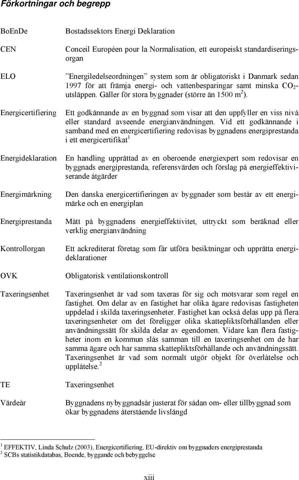 CO 2 - utsläppen. Gäller för stora byggnader (större än 1500 m 2 ). Ett godkännande av en byggnad som visar att den uppfyller en viss nivå eller standard avseende energianvändningen.