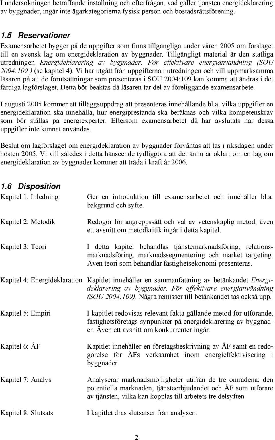 Tillgängligt material är den statliga utredningen Energideklarering av byggnader. För effektivare energianvändning (SOU 2004:109 ) (se kapitel 4).