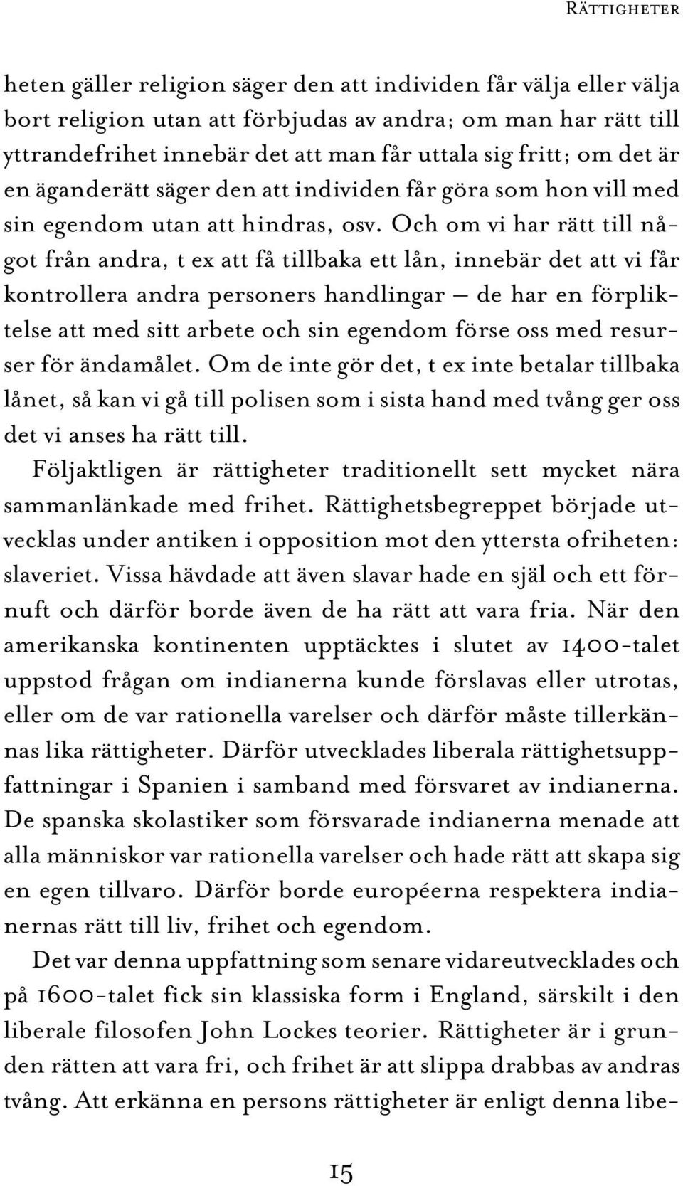 Och om vi har rätt till något från andra, t ex att få tillbaka ett lån, innebär det att vi får kontrollera andra personers handlingar de har en förpliktelse att med sitt arbete och sin egendom förse