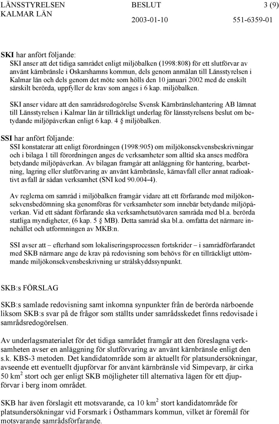 SKI anser vidare att den samrådsredogörelse Svensk Kärnbränslehantering AB lämnat till Länsstyrelsen i Kalmar län är tillräckligt underlag för länsstyrelsens beslut om betydande miljöpåverkan enligt