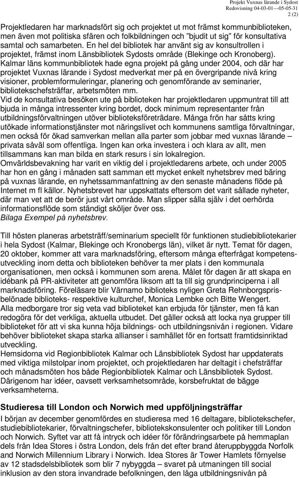 Kalmar läns kommunbibliotek hade egna projekt på gång under 2004, och där har projektet Vuxnas lärande i Sydost medverkat mer på en övergripande nivå kring visioner, problemformuleringar, planering