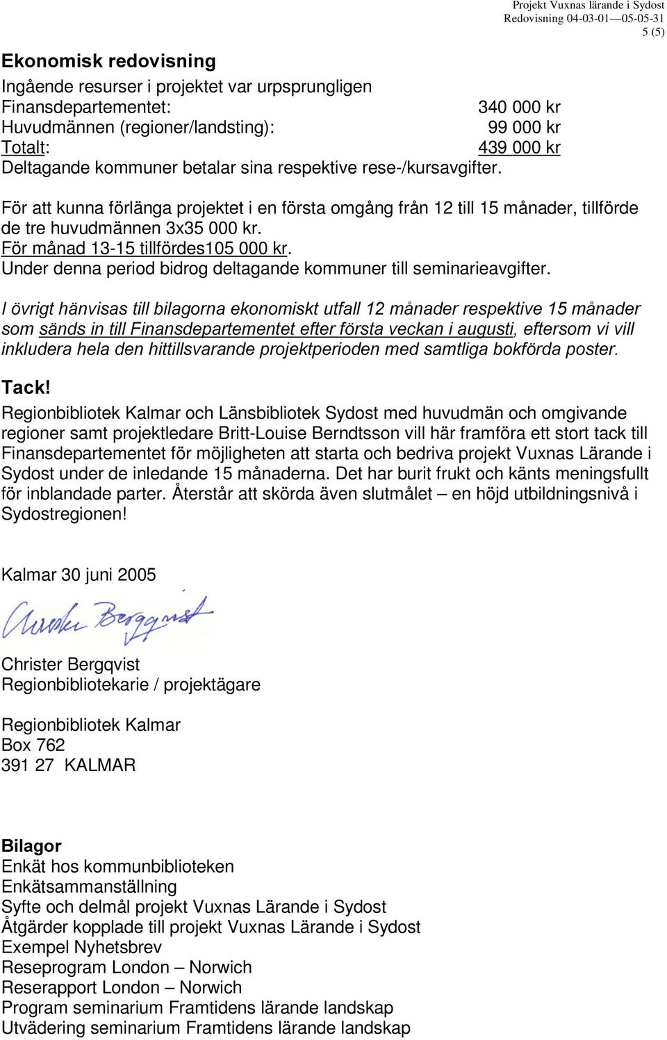 För månad 13-15 tillfördes105 000 kr. Under denna period bidrog deltagande kommuner till seminarieavgifter.