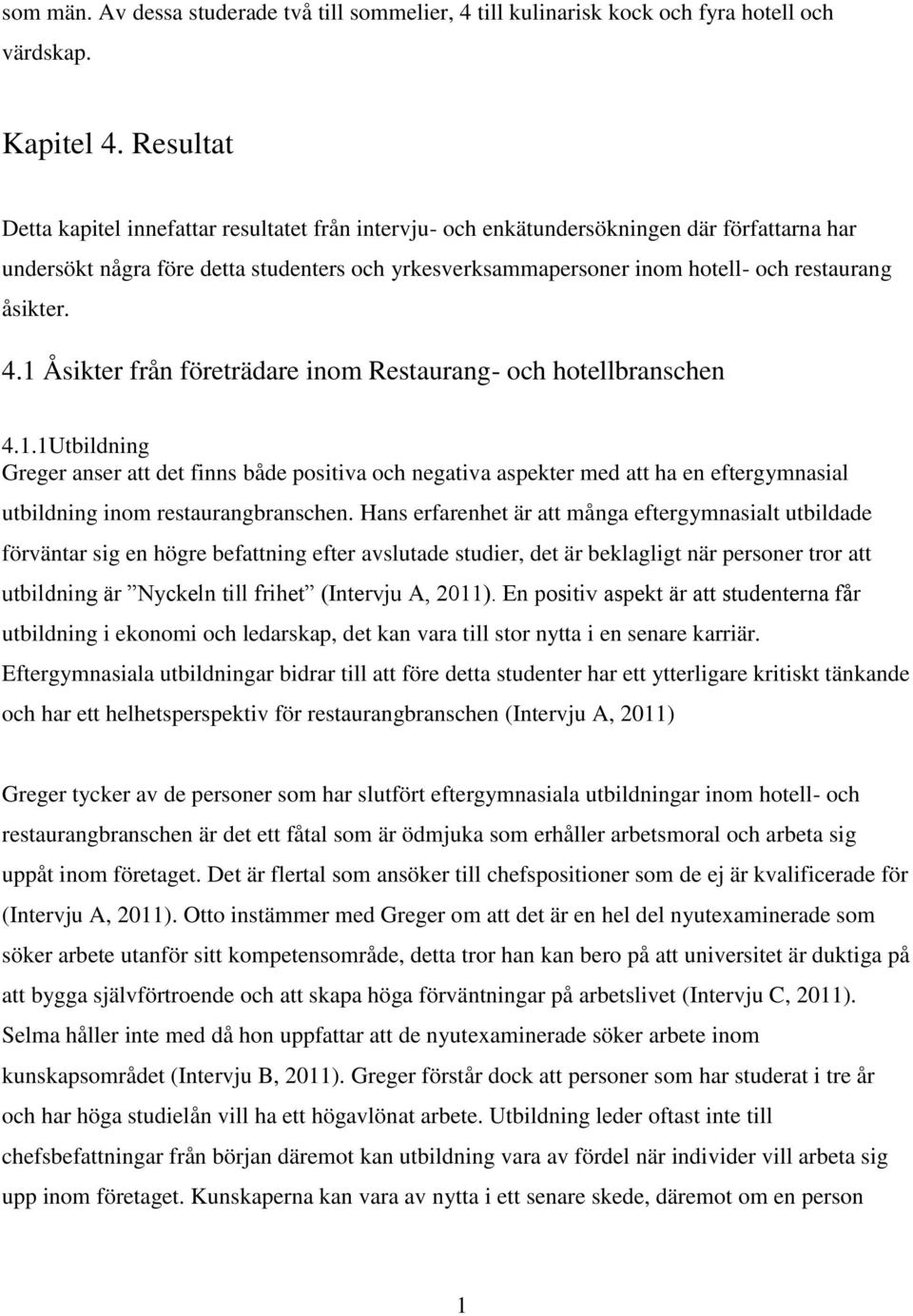 åsikter. 4.1 Åsikter från företrädare inom Restaurang- och hotellbranschen 4.1.1Utbildning Greger anser att det finns både positiva och negativa aspekter med att ha en eftergymnasial utbildning inom restaurangbranschen.