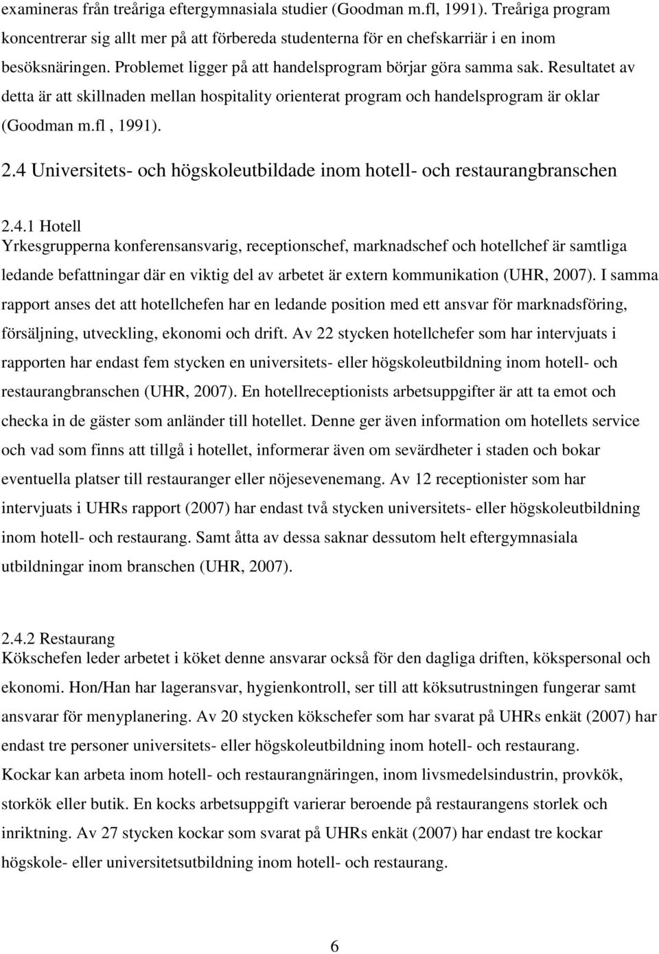 4 Universitets- och högskoleutbildade inom hotell- och restaurangbranschen 2.4.1 Hotell Yrkesgrupperna konferensansvarig, receptionschef, marknadschef och hotellchef är samtliga ledande befattningar där en viktig del av arbetet är extern kommunikation (UHR, 2007).