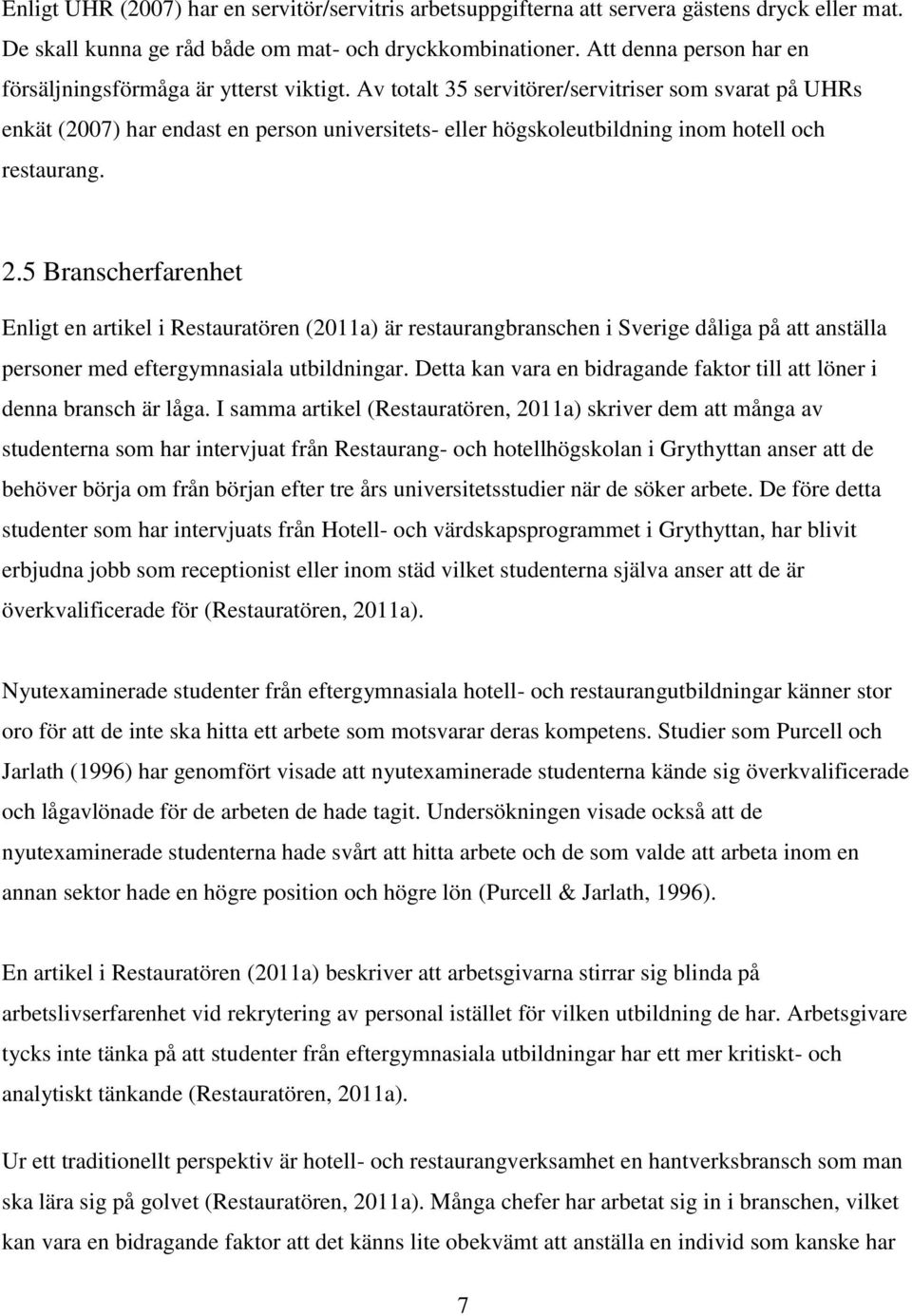 Av totalt 35 servitörer/servitriser som svarat på UHRs enkät (2007) har endast en person universitets- eller högskoleutbildning inom hotell och restaurang. 2.